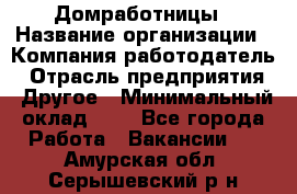 Домработницы › Название организации ­ Компания-работодатель › Отрасль предприятия ­ Другое › Минимальный оклад ­ 1 - Все города Работа » Вакансии   . Амурская обл.,Серышевский р-н